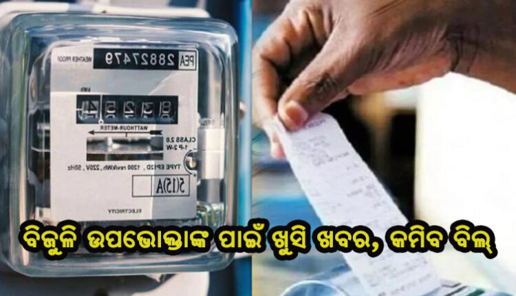 ବିଜୁଳି ଉପଭୋକ୍ତାଙ୍କ ପାଇଁ ଖୁସି ଖବର, କମିବ ବିଲ୍